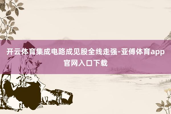 开云体育集成电路成见股全线走强-亚傅体育app官网入口下载