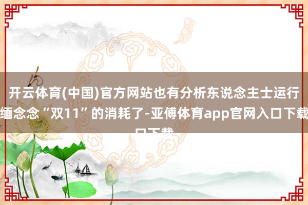 开云体育(中国)官方网站也有分析东说念主士运行缅念念“双11”的消耗了-亚傅体育app官网入口下载