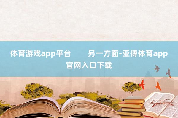 体育游戏app平台        另一方面-亚傅体育app官网入口下载