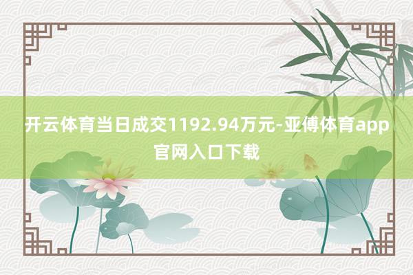 开云体育当日成交1192.94万元-亚傅体育app官网入口下载