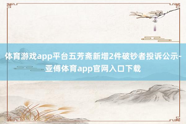 体育游戏app平台五芳斋新增2件破钞者投诉公示-亚傅体育app官网入口下载