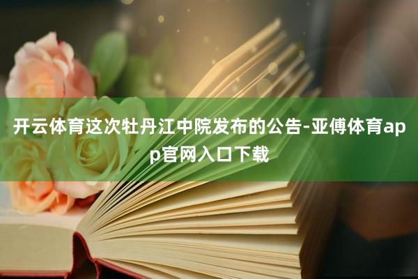 开云体育这次牡丹江中院发布的公告-亚傅体育app官网入口下载