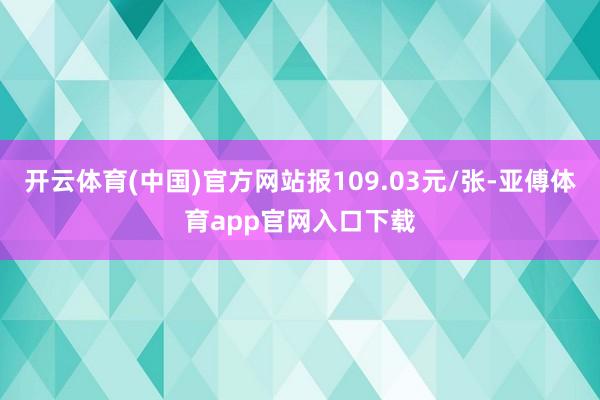 开云体育(中国)官方网站报109.03元/张-亚傅体育app官网入口下载