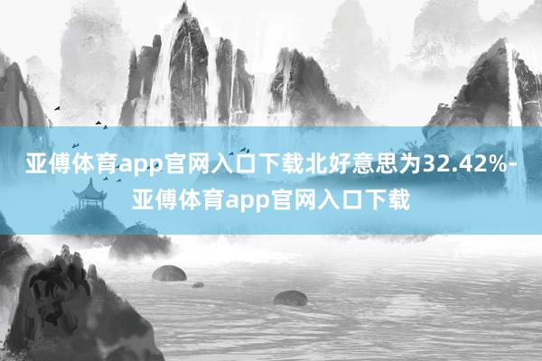 亚傅体育app官网入口下载北好意思为32.42%-亚傅体育app官网入口下载