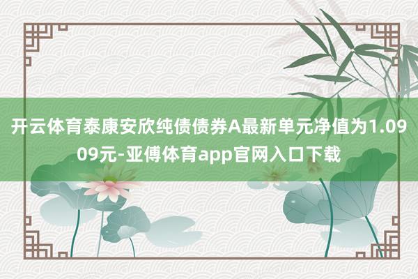 开云体育泰康安欣纯债债券A最新单元净值为1.0909元-亚傅体育app官网入口下载