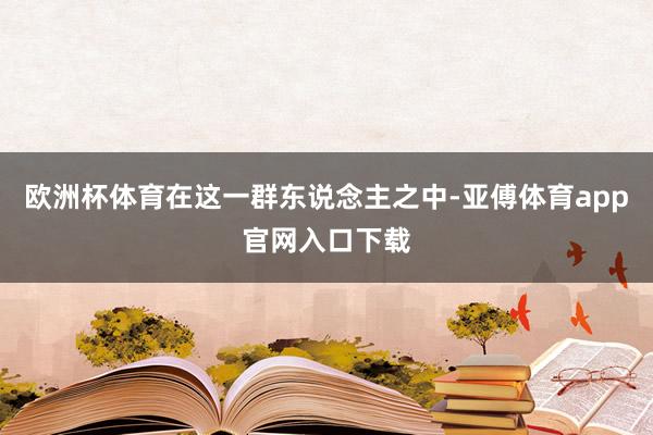 欧洲杯体育在这一群东说念主之中-亚傅体育app官网入口下载