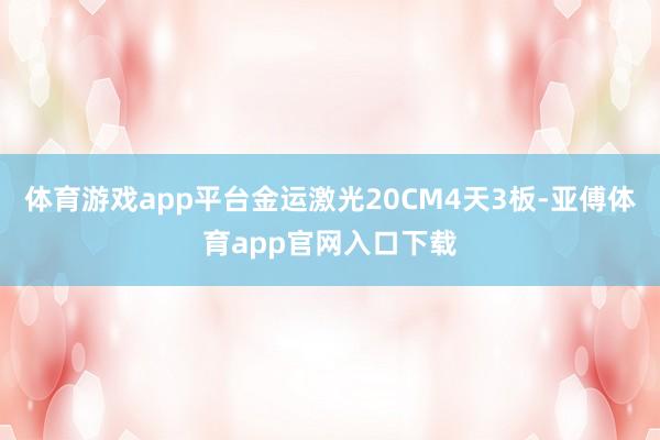 体育游戏app平台金运激光20CM4天3板-亚傅体育app官网入口下载