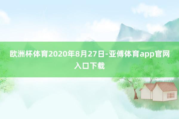 欧洲杯体育2020年8月27日-亚傅体育app官网入口下载