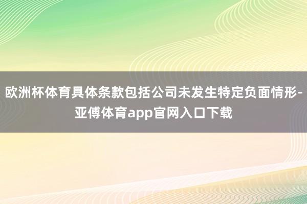 欧洲杯体育具体条款包括公司未发生特定负面情形-亚傅体育app官网入口下载