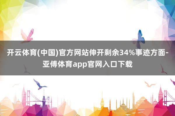 开云体育(中国)官方网站伸开剩余34%事迹方面-亚傅体育app官网入口下载