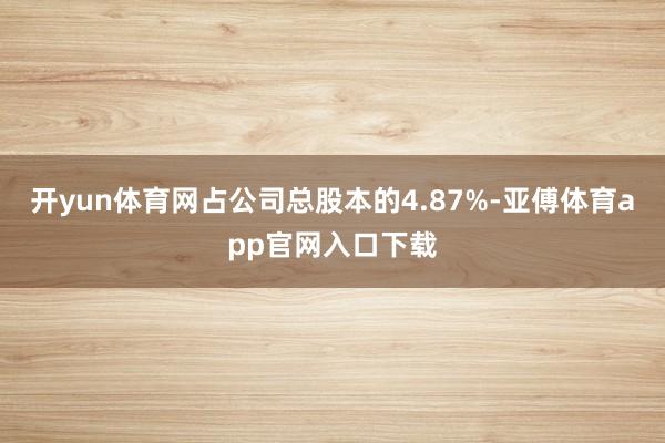 开yun体育网占公司总股本的4.87%-亚傅体育app官网入口下载