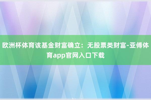 欧洲杯体育该基金财富确立：无股票类财富-亚傅体育app官网入口下载