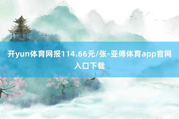 开yun体育网报114.66元/张-亚傅体育app官网入口下载