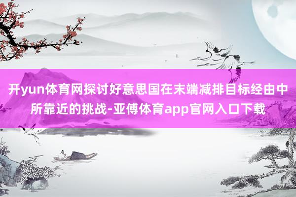 开yun体育网探讨好意思国在末端减排目标经由中所靠近的挑战-亚傅体育app官网入口下载