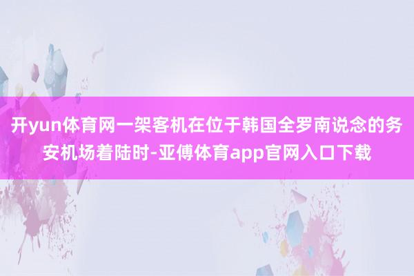 开yun体育网一架客机在位于韩国全罗南说念的务安机场着陆时-亚傅体育app官网入口下载