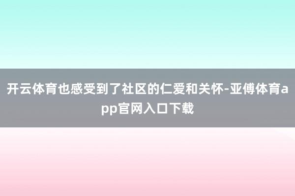 开云体育也感受到了社区的仁爱和关怀-亚傅体育app官网入口下载