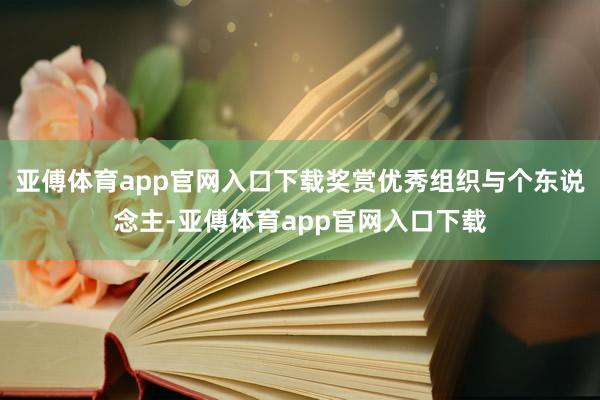 亚傅体育app官网入口下载奖赏优秀组织与个东说念主-亚傅体育app官网入口下载