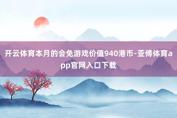 开云体育本月的会免游戏价值940港币-亚傅体育app官网入口下载