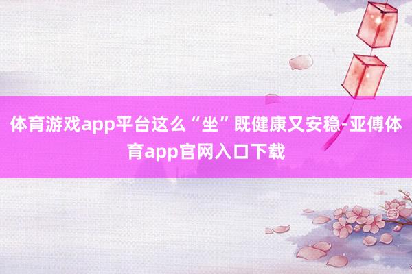 体育游戏app平台这么“坐”既健康又安稳-亚傅体育app官网入口下载