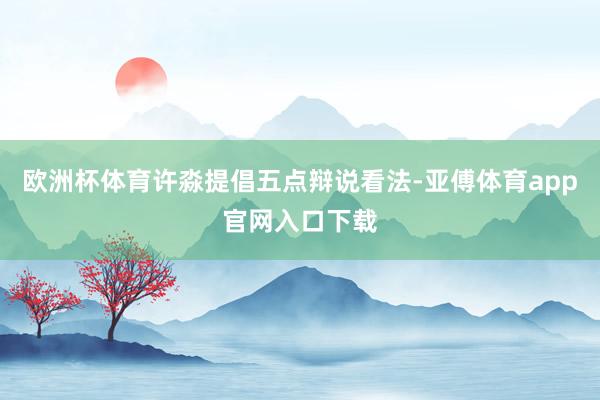 欧洲杯体育许淼提倡五点辩说看法-亚傅体育app官网入口下载