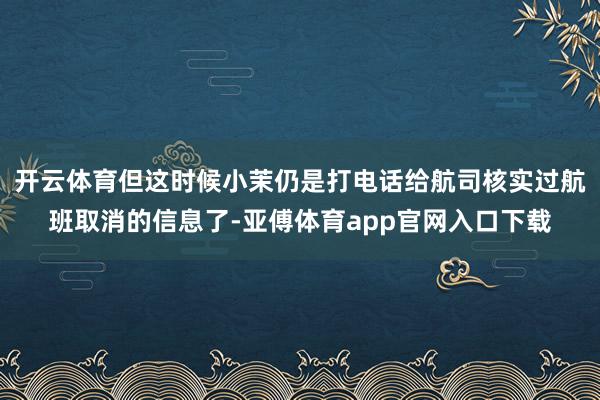 开云体育但这时候小茉仍是打电话给航司核实过航班取消的信息了-亚傅体育app官网入口下载